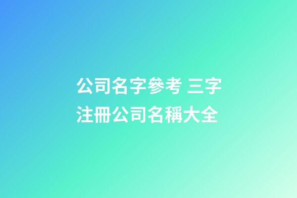 公司名字參考 三字注冊公司名稱大全-第1張-公司起名-玄機(jī)派
